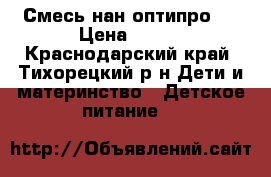 Смесь нан оптипро 1 › Цена ­ 250 - Краснодарский край, Тихорецкий р-н Дети и материнство » Детское питание   